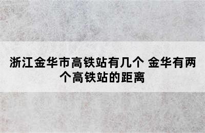 浙江金华市高铁站有几个 金华有两个高铁站的距离